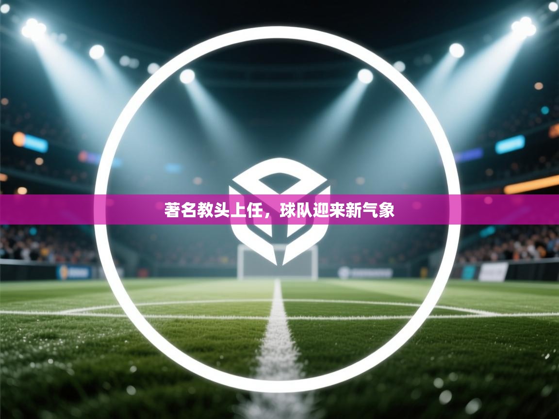 著名教头上任,球队迎来新气象 第2张