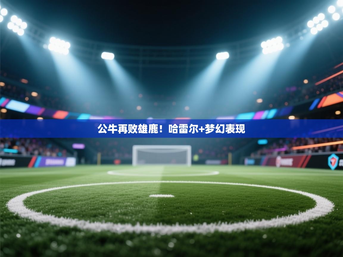 公牛再败雄鹿！哈雷尔+梦幻表现