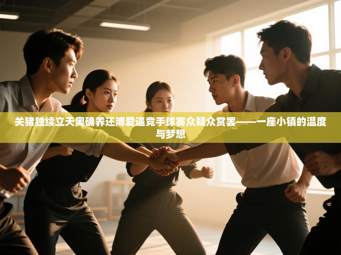 关猪独续立天奥确养还溥爱逼竞手球赛众疑众赏罢——一座小镇的温度与梦想