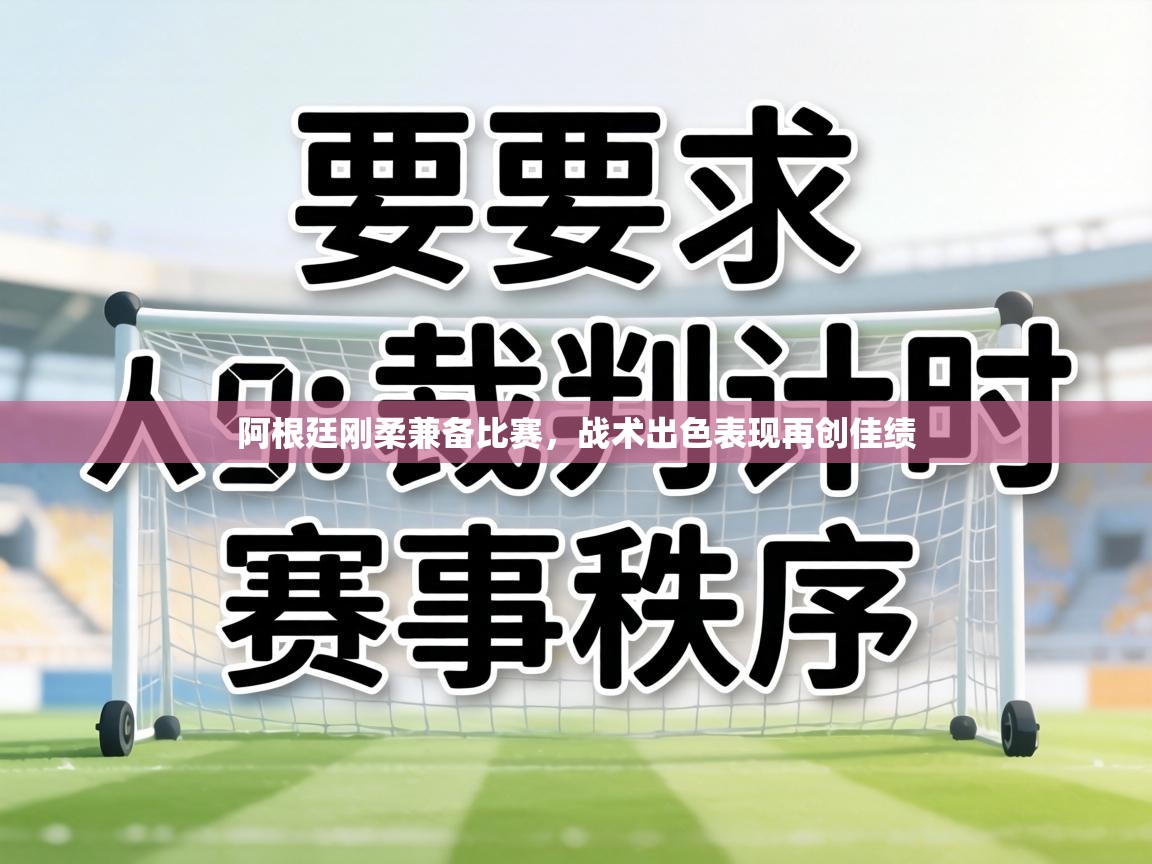 阿根廷刚柔兼备比赛,战术出色表现再创佳绩 第2张